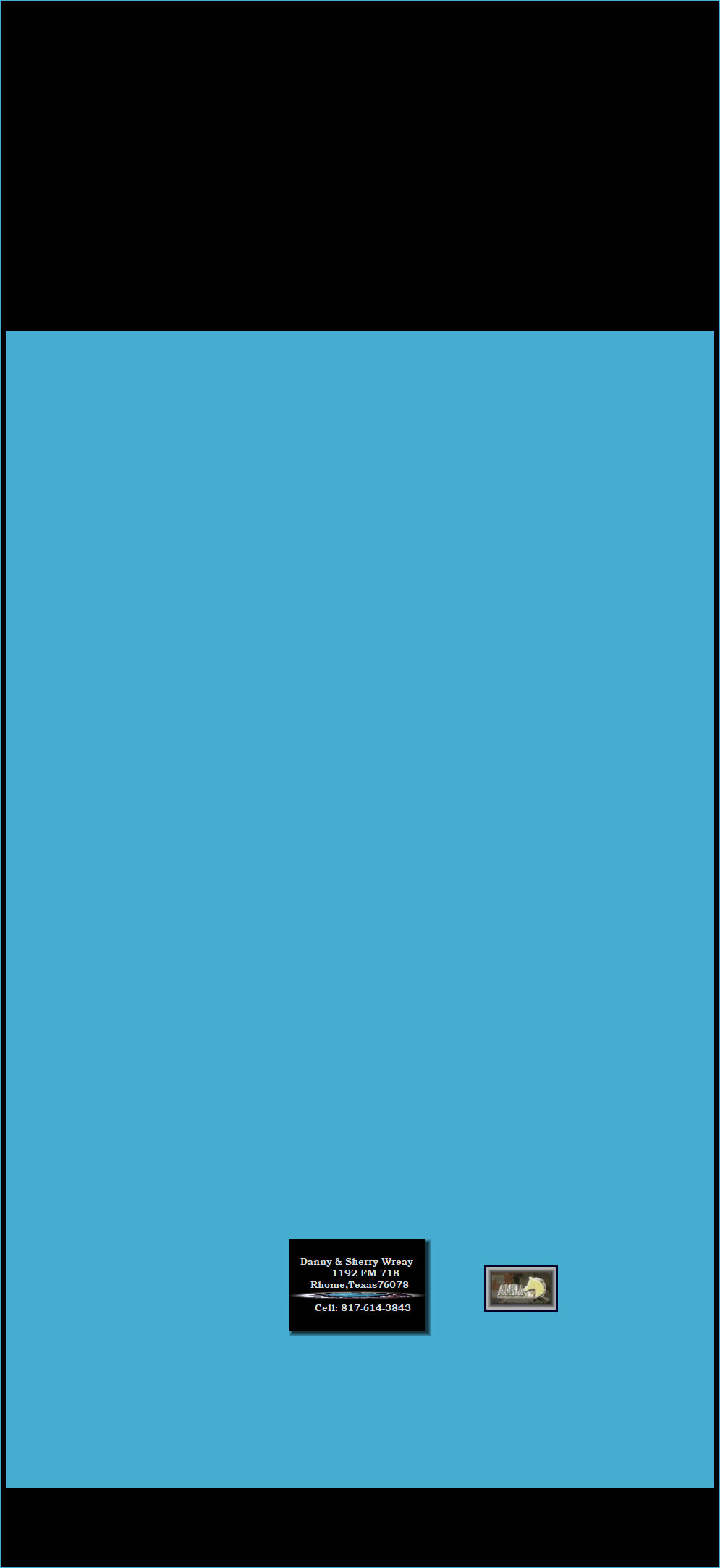 Danny & Sherry Wreay 
        1192 FM 718   
  Rhome,Texas76078 
 
    Cell: 817-614-3843 index001026.jpg